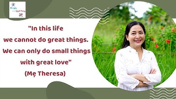 "In this life we cannot do great things. We can only do small things with great love" (Mẹ Theresa)