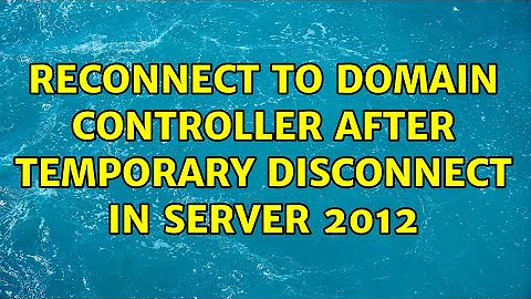 Reconnect to Domain Controller after temporary disconnect in Server 2012 (3 Solutions!!)