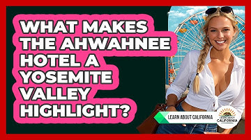 What Makes The Ahwahnee Hotel A Yosemite Valley Highlight? - Learn About California