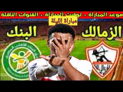 توقعات مباراة الزمالك و البنك الاهلى الموعد و التوقيت و القنوات و الترتيب
