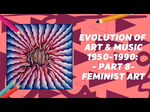 Evolution of Art & Music 1950 - 1990: Part 8: Feminist Art