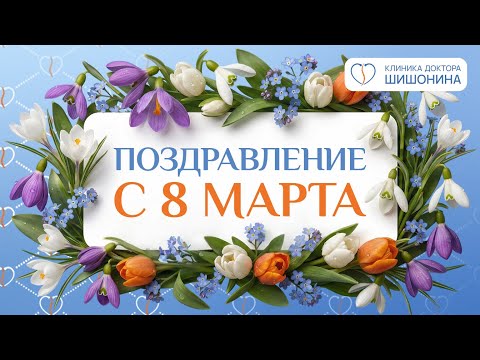 Поздравление с 8 Марта от коллектива клиники доктора Шишонина 💐