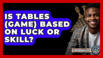 Is Tables (Game) Based On Luck Or Skill? - The Board Game Xpert