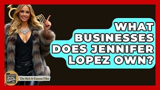 What Businesses Does Jennifer Lopez Own? - The Rich And Famous Files