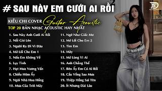 Sau Này Anh Cưới Ai Rồi, Nổi Gió Lên, Mây - Những Bản Acoustic Nhẹ Nhàng Thư Giãn | Kiều Chi Cover