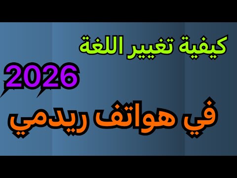 كيفية تغيير لغة هاتف شاومي او ريدمي 2026