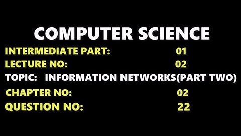 |LEC 02||COMPUTER SCIENCE | |CHAPTER 2| |INTER PART 1| |INFORMATION NETWORKS PART 2| |Q # 22|