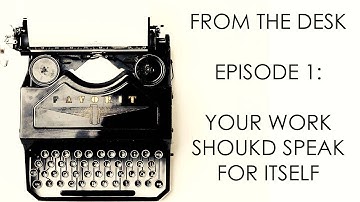 From the Desk - Episode 1: Your Work Should Speak for Itself.