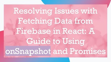 Resolving Issues with Fetching Data from Firebase in React: A Guide to Using onSnapshot and Promises