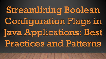 Streamlining Boolean Configuration Flags in Java Applications: Best Practices and Patterns
