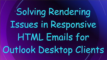 Solving Rendering Issues in Responsive HTML Emails for Outlook Desktop Clients