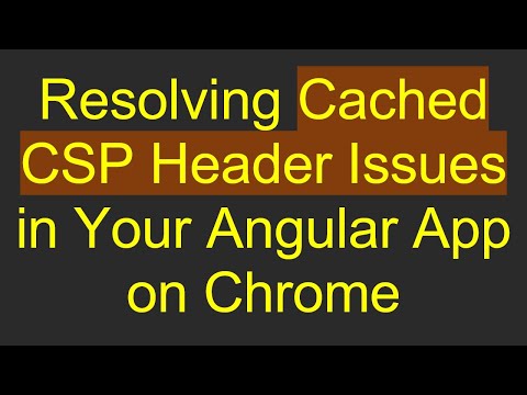 Resolving Cached CSP Header Issues in Your Angular App on Chrome