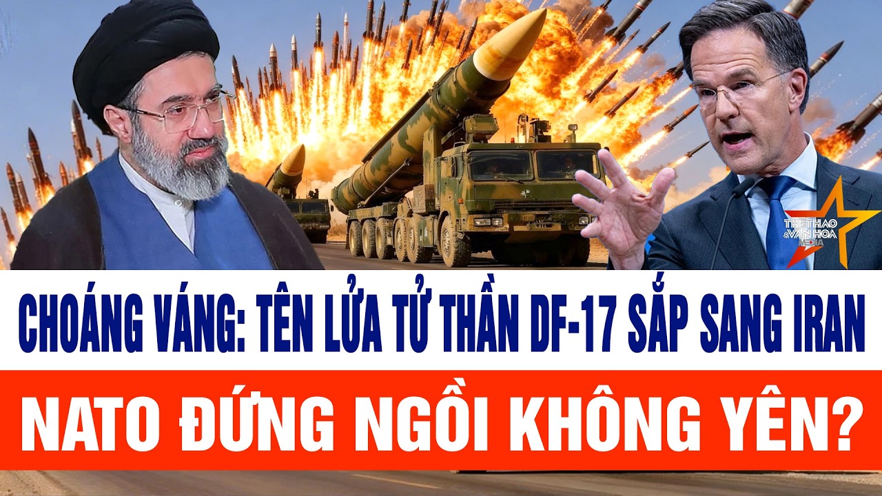 Live: Choáng váng: Tên lửa tử thần DF-17 sắp sang Iran, NATO đứng ngồi không yên?