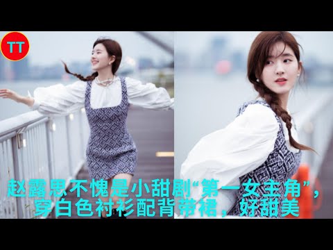 赵露思不愧是小甜剧“第一女主角”，穿白色衬衫配背带裙，好甜美