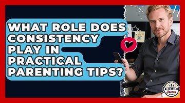 What Role Does Consistency Play in Practical Parenting Tips? | Fatherhood Journey Network News
