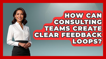 How Can Consulting Teams Create Clear Feedback Loops? - Consulting Career Hub