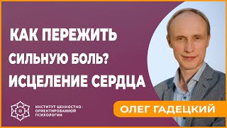 Как пережить сильную боль? Исцеление сердца. Олег Гадецкий.