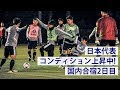 日本代表、コンディション上昇中！合宿2日目ハイライト