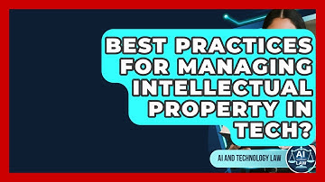 Best Practices For Managing Intellectual Property In Tech? - AI and Technology Law