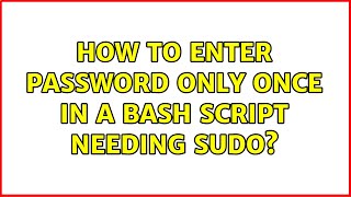 Ubuntu: How to enter password only once in a bash script needing sudo? (4 Solutions!!)