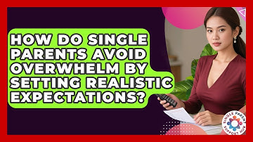 How Do Single Parents Avoid Overwhelm By Setting Realistic Expectations? - Single Parent Support Hub