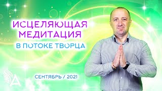 ИСЦЕЛЯЮЩАЯ МЕДИТАЦИЯ в потоке Творца (Сентябрь 2021) - Михаил Агеев