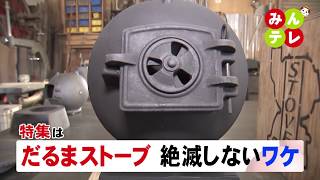 2月11日(火)みんテレ特集は「だるまストーブ 絶滅しないワケ」