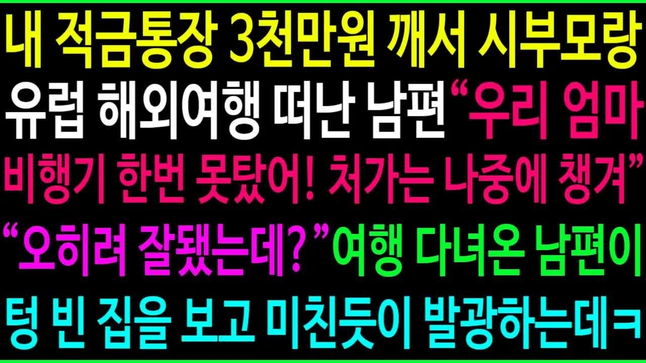 내 적금통장 깨서 시부모랑 유럽 해외여행 떠난 남편 ＂울엄마 비행기 한번 못탔어! 처가는 나중에 챙겨!＂ 여행 다녀온 남편이 텅 빈 집을 보고 게거품 무는데ㅋ