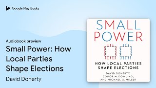 Small Power: How Local Parties Shape Elections by David Doherty · Audiobook preview