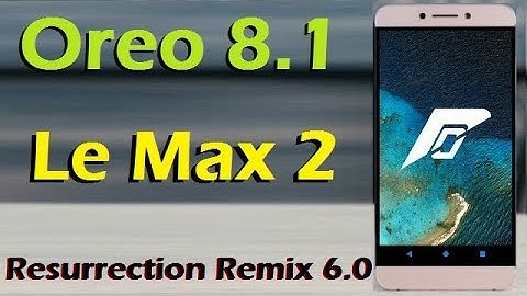 Stable Oreo 8.1 For LeEco Le Max 2 (Resurrection Remix v6.0) Official Update and Review