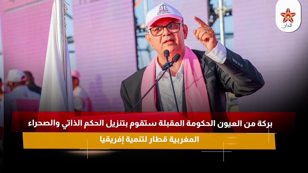 بركة من العيون الحكومة المقبلة ستقوم بتنزيل الحكم الذاتي والصحراء المغربية قطار لتنمية إفريقيا