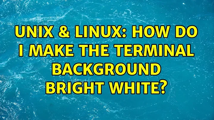 Unix & Linux: How do I make the terminal background bright white? (2 Solutions!!)