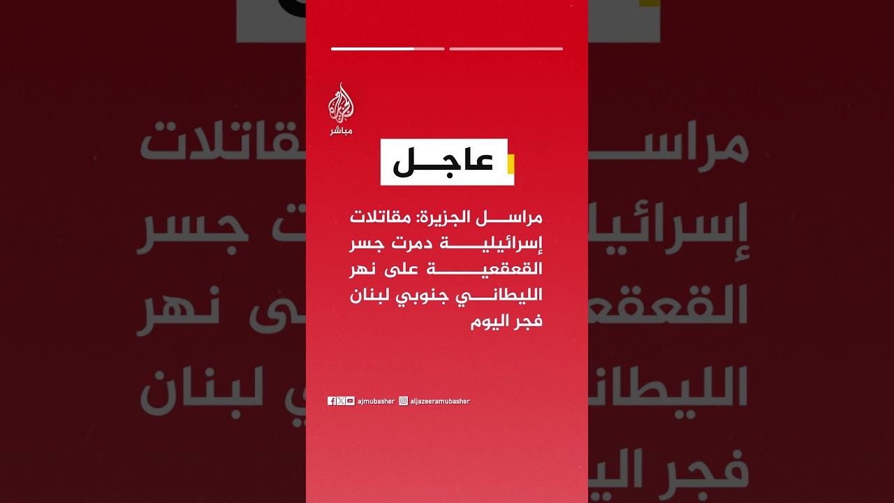 مراسل الجزيرة: مقاتلات إسرائيلية دمرت جسر القعقعية على نهر الليطاني جنوبي لبنان فجر اليوم