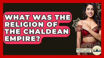 What Was The Religion Of The Chaldean Empire? - Middle East Explorers