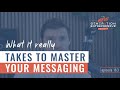 What It Really Takes To Master Your Messaging || Episode 163