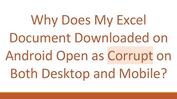 Why Does My Excel Document Downloaded on Android Open as Corrupt on Both Desktop and Mobile?