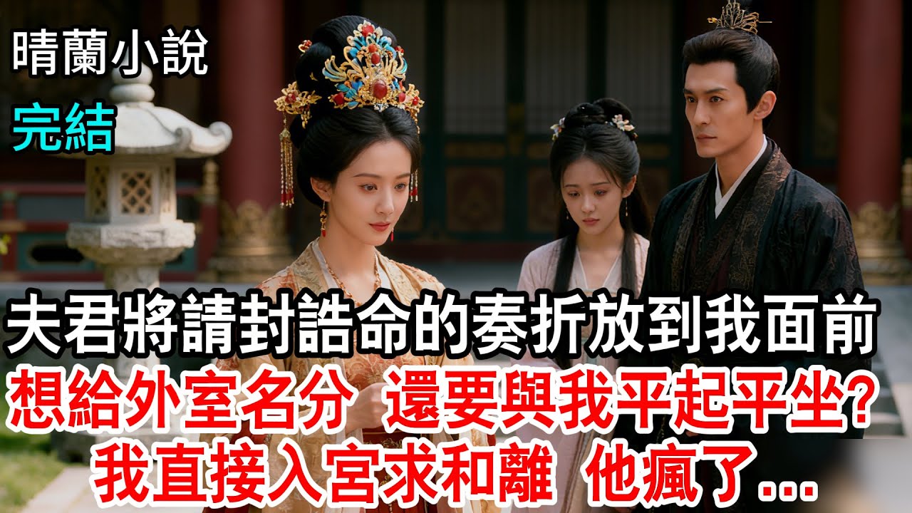 【完結】夫君將請封誥命的奏摺放到我面前，想給外室名分，還要讓她與我平起平坐？我可是堂堂鎮國公府嫡女，於是我直接入宮求和離，他卻瘋了...#古言小說 #完結爽文#綠茶#打臉#大女主