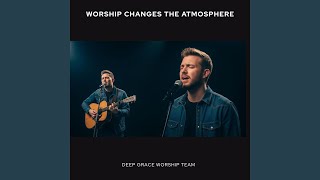 Worship Changes the Atmosphere