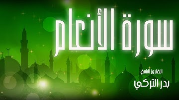 سورة الأنعام| بصوت القارئ الشيخ بدر التركي