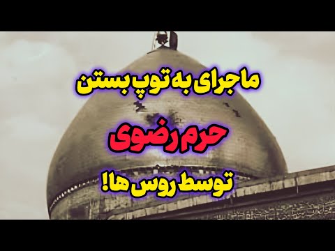 چرا روس ها حرم امام رضا ع را به توپ بستن