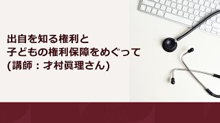 出自を知る権利と子どもの権利保障をめぐって (講師：才村眞理さん)