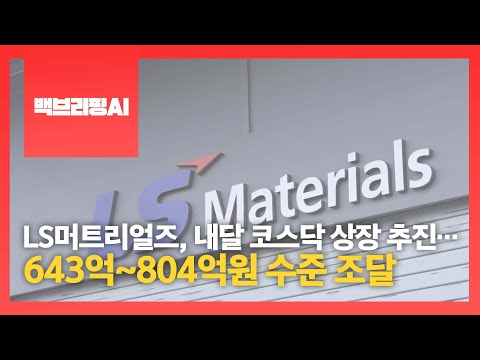 [백브리핑AI] LS머트리얼즈, 내달 코스닥 상장 추진…643억~804억원 수준 조달