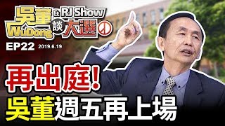再戰！吳董週五再出庭20190619吳董談大選ep22SEC1