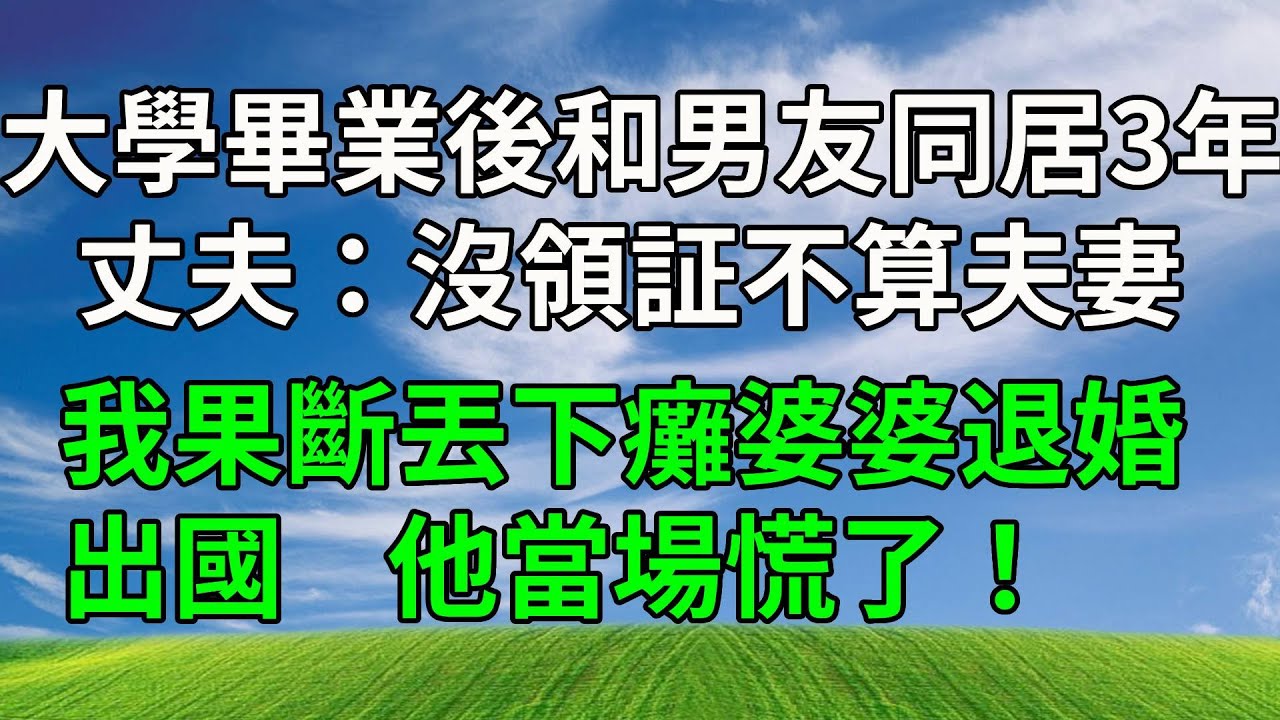 大學畢業後和男友同居3年，丈夫：沒領証不算夫妻，我果斷丟下癱婆婆退婚出國，他當場慌了！#生活經驗 #為人處世 #人生感悟 #故事分享 #打脸 #原创视频