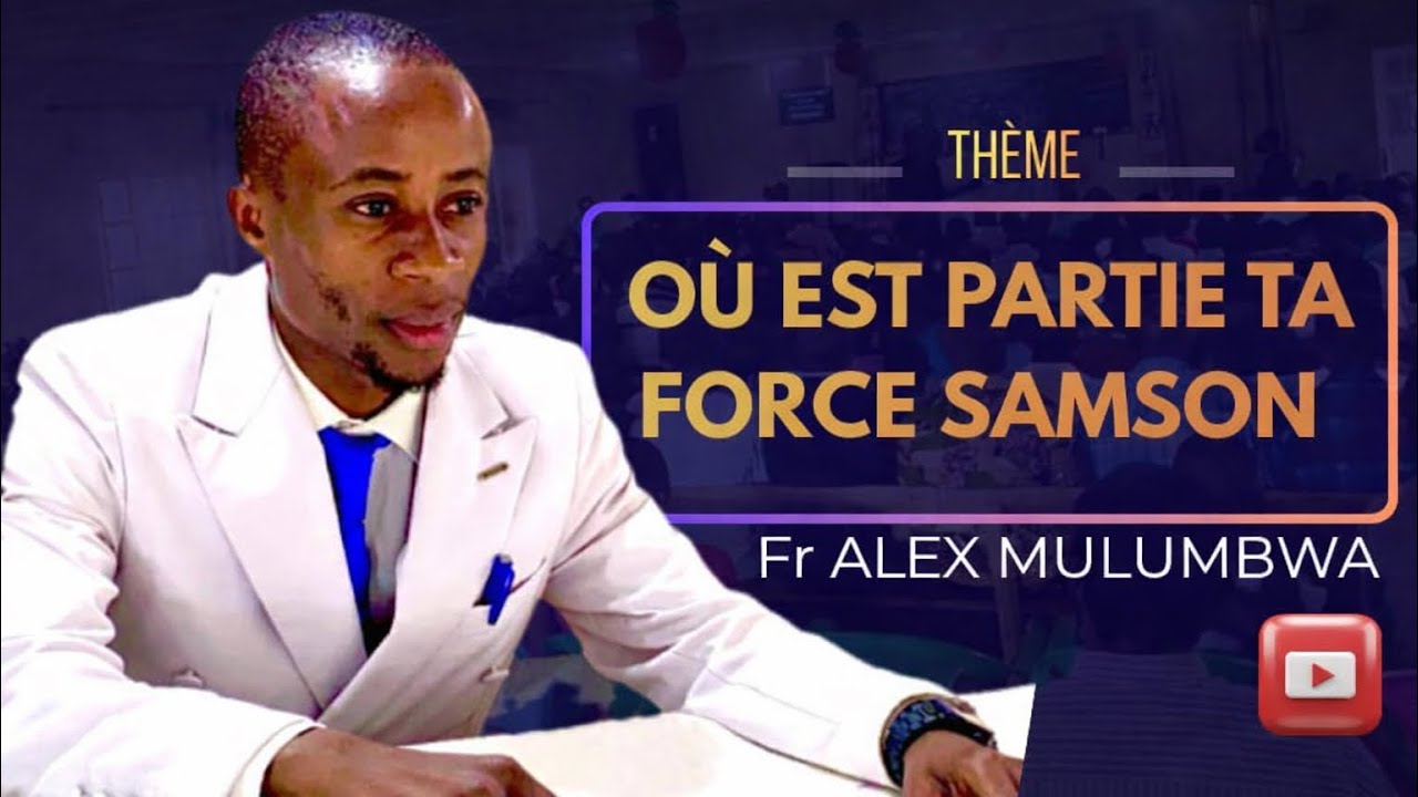 DIMANCHE 22 FEVRIER 2026 où est parti ta force Samson Fr:  ALEX  MULUBWA