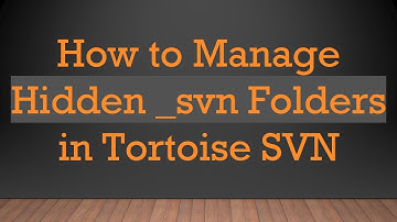 How to Manage Hidden _svn Folders in Tortoise SVN