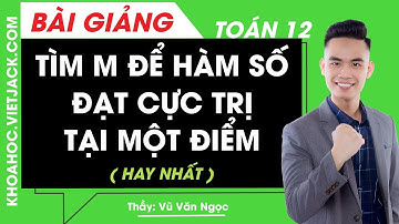 Tìm m để hàm số đạt cực trị tại một điểm - Toán học 12 - Thầy Vũ Văn Ngọc (HAY NHẤT)