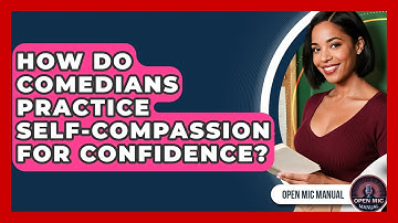 How Do Comedians Practice Self-compassion For Confidence? - Open Mic Manual