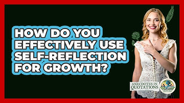 How Do You Effectively Use Self-reflection For Growth? - Anecdotes in Quotation