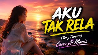 AKU TAK RELA (Tony Pareira) Cover Ai Manis